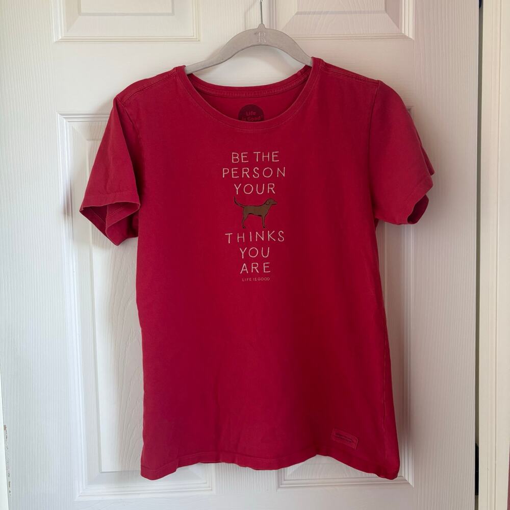 Life is Good “be the person your dog thinks you are”